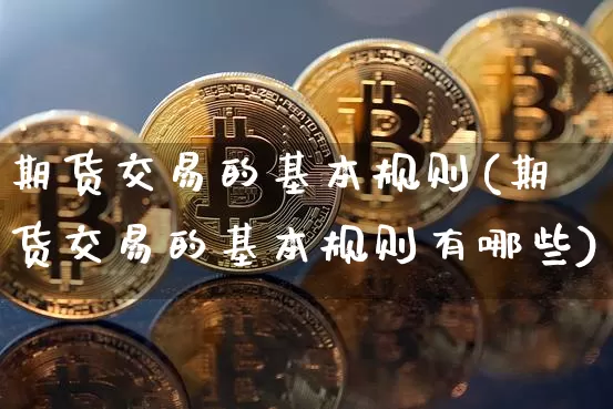 期货交易的基本规则(期货交易的基本规则有哪些)_https://www.erdeww.com_期货知识_第1张