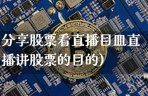 分享股票看直播目皿直播讲股票的目的)_https://www.erdeww.com_期货行情_第1张