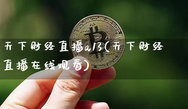 天下财经直播a13(天下财经直播在线观看)_https://www.erdeww.com_期货_第1张