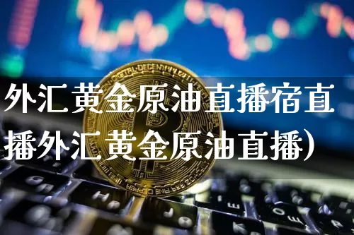 外汇黄金原油直播宿直播外汇黄金原油直播)_https://www.erdeww.com_期货行情_第1张