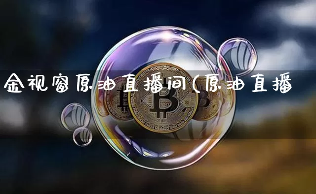 金视窗原油直播间(原油直播闿_https://www.erdeww.com_期货走势_第1张
