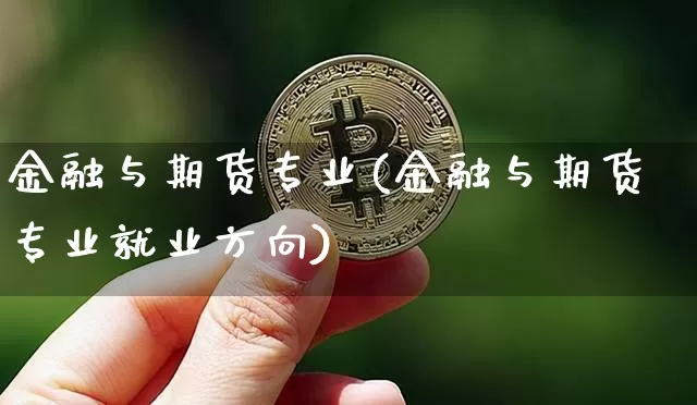 金融与期货专业(金融与期货专业就业方向)_https://www.erdeww.com_期货知识_第1张