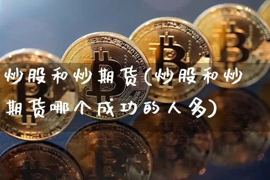 炒股和炒期货(炒股和炒期货哪个成功的人多)_https://www.erdeww.com_期货行情_第1张