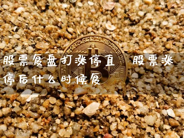股票复盘打涨停直撿股票涨停后什么时候复盿_https://www.erdeww.com_期货行情_第1张