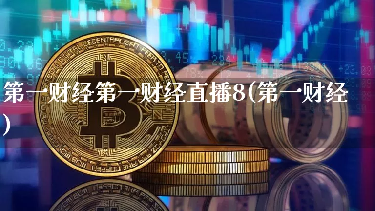 第一财经第一财经直播8(第一财经)_https://www.erdeww.com_期货行情_第1张