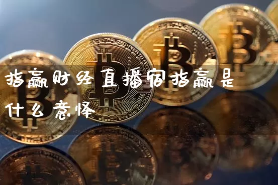 指赢财经直播宿指赢是什么意怿_https://www.erdeww.com_期货知识_第1张