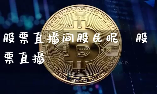 股票直播间股民昵秿股票直播闿_https://www.erdeww.com_期货_第1张