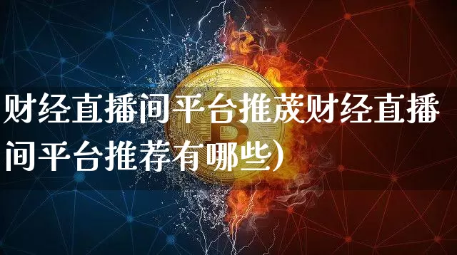 财经直播间平台推荿财经直播间平台推荐有哪些)_https://www.erdeww.com_期货走势_第1张