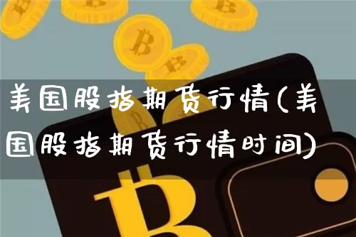 美国股指期货行情(美国股指期货行情时间)_https://www.erdeww.com_期货_第1张