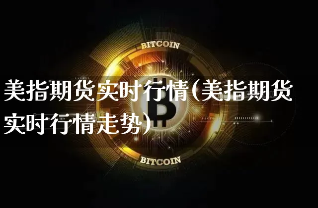 美指期货实时行情(美指期货实时行情走势)_https://www.erdeww.com_期货资讯_第1张
