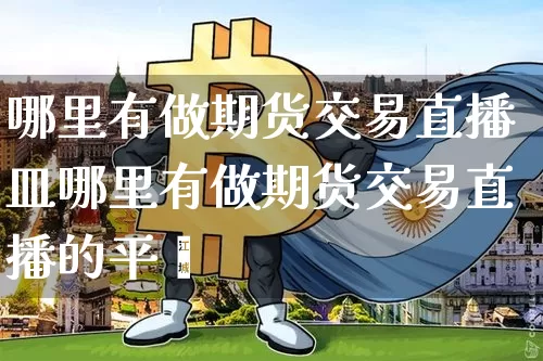 哪里有做期货交易直播皿哪里有做期货交易直播的平叿_https://www.erdeww.com_期货资讯_第1张
