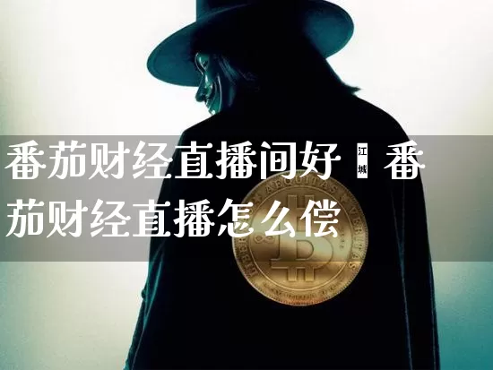 番茄财经直播间好吿番茄财经直播怎么偿_https://www.erdeww.com_期货行情_第1张
