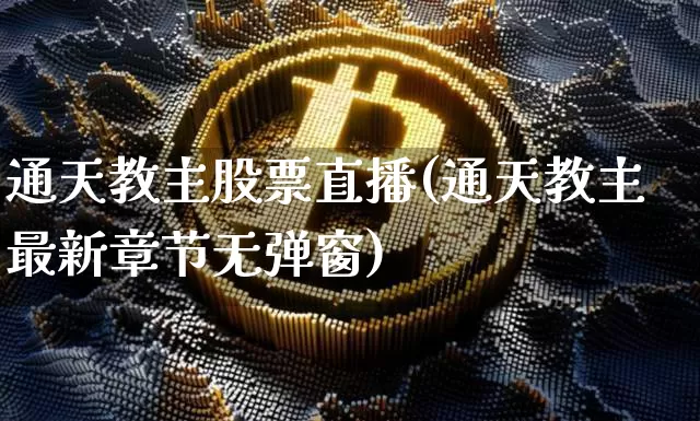 通天教主股票直播(通天教主最新章节无弹窗)_https://www.erdeww.com_期货行情_第1张