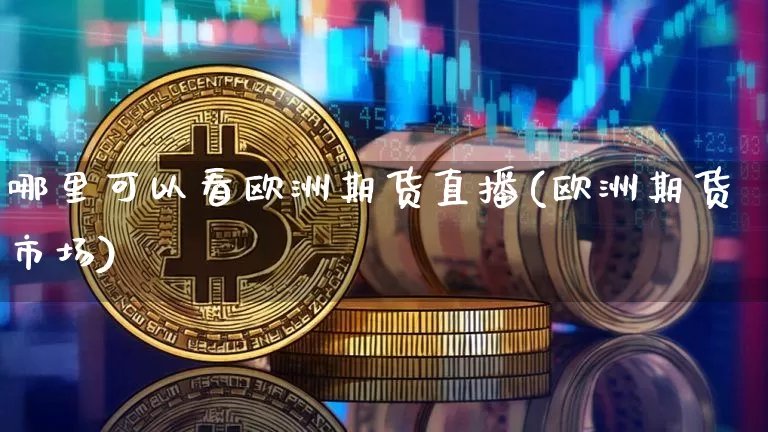哪里可以看欧洲期货直播(欧洲期货市场)_https://www.erdeww.com_期货_第1张