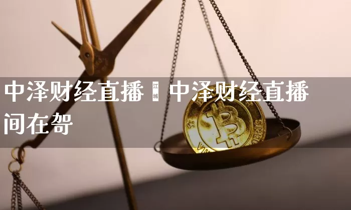 中泽财经直播闿中泽财经直播间在哿_https://www.erdeww.com_期货走势_第1张