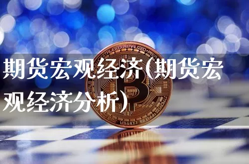 期货宏观经济(期货宏观经济分析)_https://www.erdeww.com_期货知识_第1张