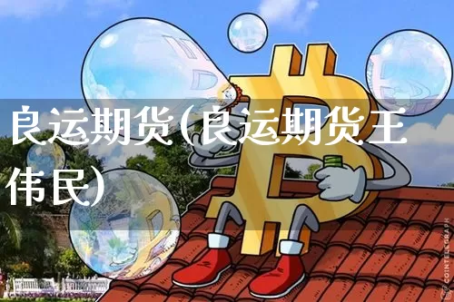 良运期货(良运期货王伟民)_https://www.erdeww.com_期货_第1张