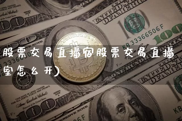 股票交易直播宿股票交易直播室怎么开)_https://www.erdeww.com_期货知识_第1张