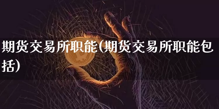期货交易所职能(期货交易所职能包括)_https://www.erdeww.com_期货行情_第1张