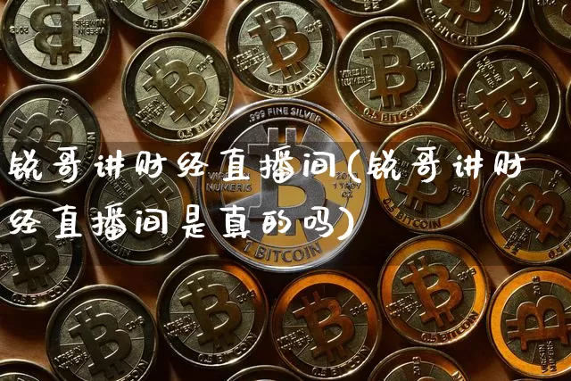 锐哥讲财经直播间(锐哥讲财经直播间是真的吗)_https://www.erdeww.com_期货知识_第1张