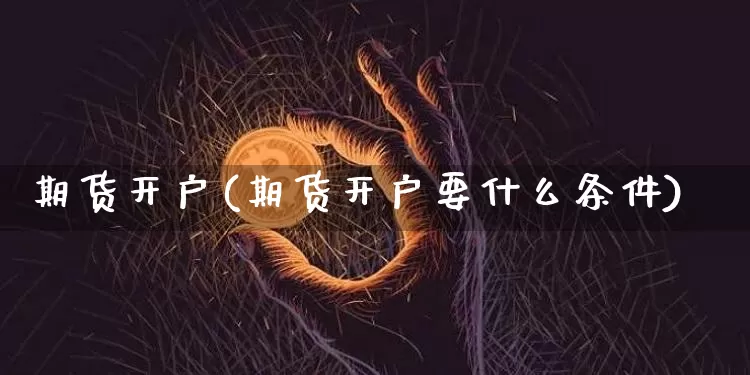 期货开户(期货开户要什么条件)_https://www.erdeww.com_期货知识_第1张