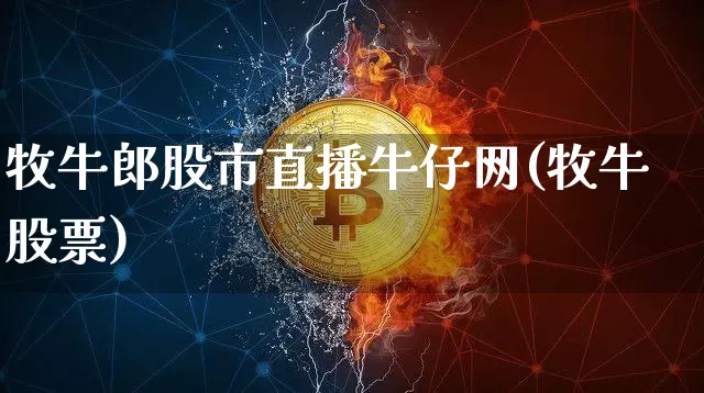 牧牛郎股市直播牛仔网(牧牛股票)_https://www.erdeww.com_期货行情_第1张