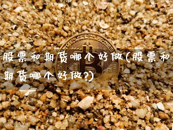 股票和期货哪个好做(股票和期货哪个好做?)_https://www.erdeww.com_期货行情_第1张