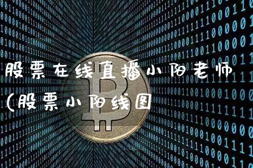 股票在线直播小阳老师(股票小阳线图觿_https://www.erdeww.com_期货知识_第1张