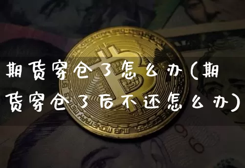 期货穿仓了怎么办(期货穿仓了后不还怎么办)_https://www.erdeww.com_期货资讯_第1张