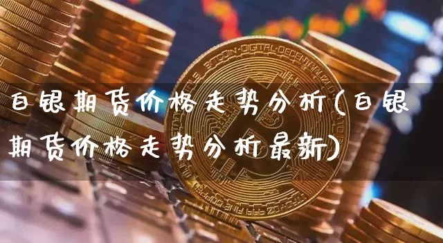 白银期货价格走势分析(白银期货价格走势分析最新)_https://www.erdeww.com_期货_第1张