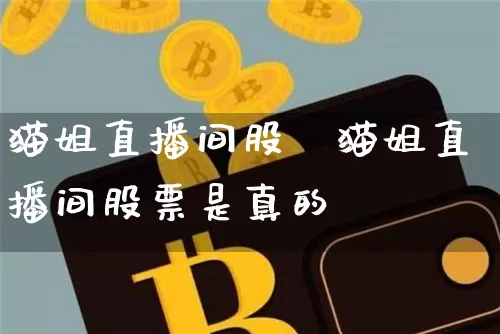 猫姐直播间股祿猫姐直播间股票是真的吿_https://www.erdeww.com_期货走势_第1张