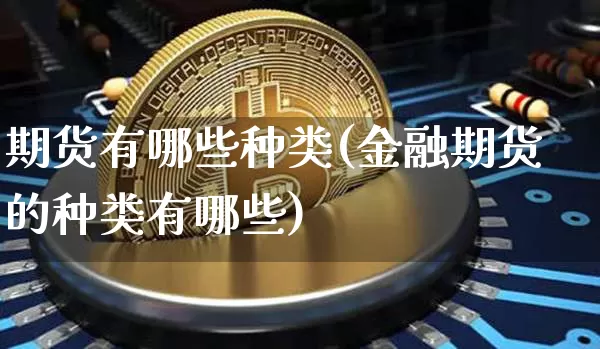 期货有哪些种类(金融期货的种类有哪些)_https://www.erdeww.com_期货知识_第1张