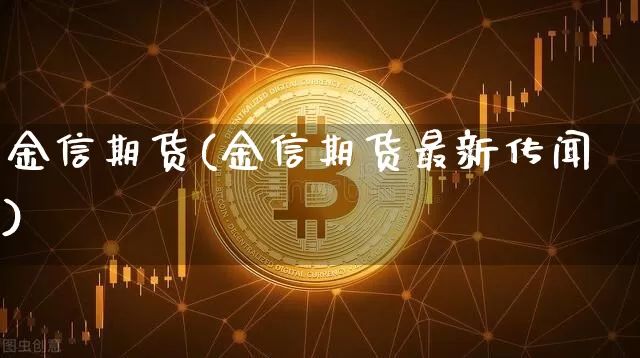 金信期货(金信期货最新传闻)_https://www.erdeww.com_期货资讯_第1张