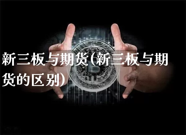 新三板与期货(新三板与期货的区别)_https://www.erdeww.com_期货_第1张