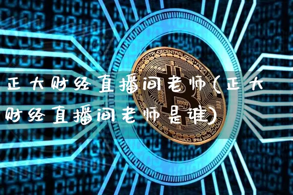 正大财经直播间老师(正大财经直播间老师是谁)_https://www.erdeww.com_期货资讯_第1张