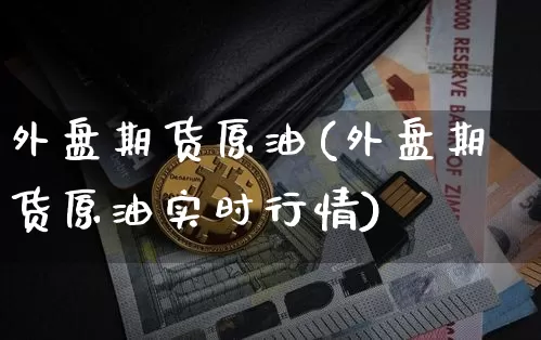 外盘期货原油(外盘期货原油实时行情)_https://www.erdeww.com_期货_第1张