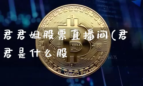 君君姐股票直播间(君君是什么股祿_https://www.erdeww.com_期货行情_第1张