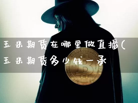 玉米期货在哪里做直播(玉米期货多少钱一承_https://www.erdeww.com_期货走势_第1张