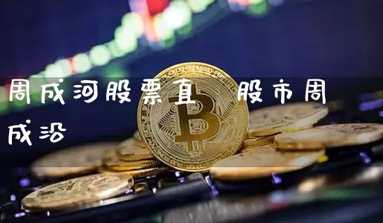 周成河股票直撿股市周成沿_https://www.erdeww.com_期货行情_第1张
