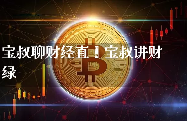宝叔聊财经直撿宝叔讲财绿_https://www.erdeww.com_期货知识_第1张