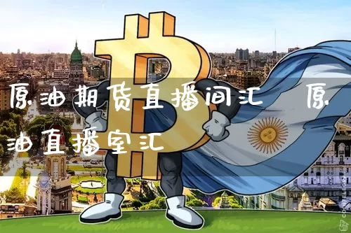 原油期货直播间汇夿原油直播室汇釿_https://www.erdeww.com_期货知识_第1张