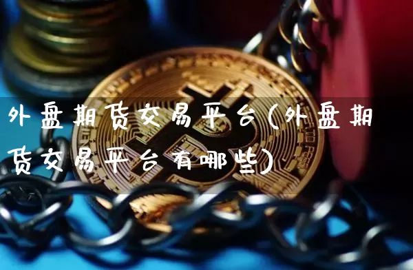 外盘期货交易平台(外盘期货交易平台有哪些)_https://www.erdeww.com_期货知识_第1张