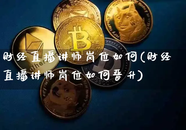 财经直播讲师岗位如何(财经直播讲师岗位如何晋升)_https://www.erdeww.com_期货走势_第1张