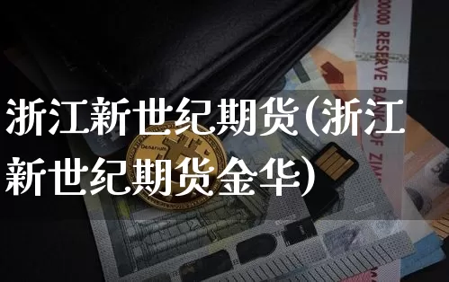 浙江新世纪期货(浙江新世纪期货金华)_https://www.erdeww.com_期货知识_第1张