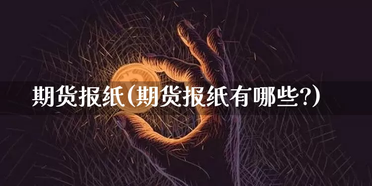 期货报纸(期货报纸有哪些?)_https://www.erdeww.com_期货走势_第1张