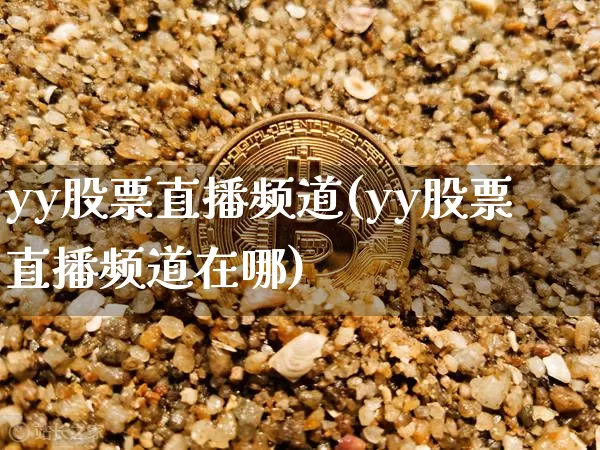 yy股票直播频道(yy股票直播频道在哪)_https://www.erdeww.com_期货行情_第1张