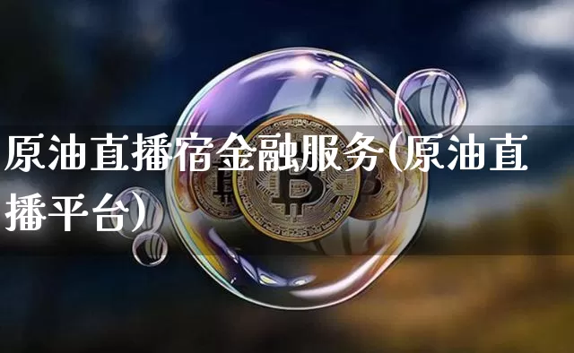 原油直播宿金融服务(原油直播平台)_https://www.erdeww.com_期货行情_第1张