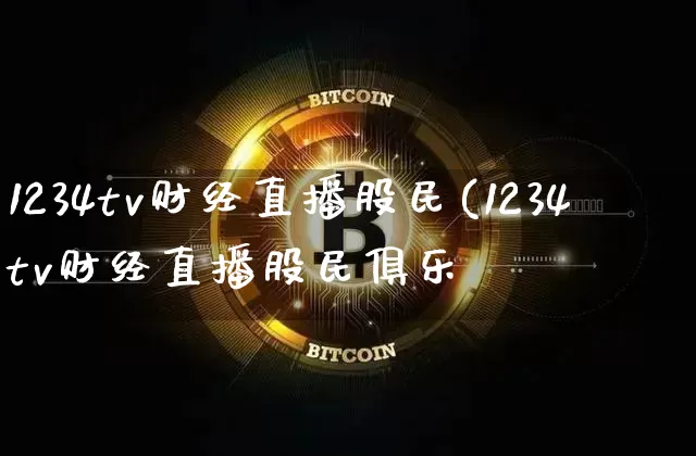 1234tv财经直播股民(1234tv财经直播股民俱乐郿_https://www.erdeww.com_期货走势_第1张