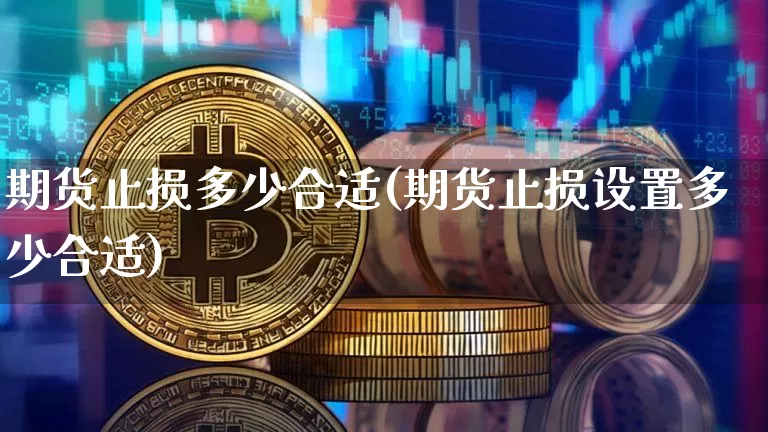 期货止损多少合适(期货止损设置多少合适)_https://www.erdeww.com_期货资讯_第1张