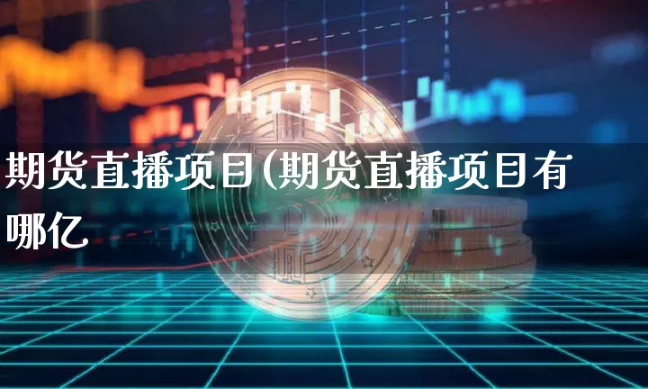 期货直播项目(期货直播项目有哪亿_https://www.erdeww.com_期货知识_第1张